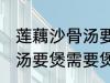 莲藕沙骨汤要煲多久才适合 莲藕沙骨汤要煲需要煲多久才适合